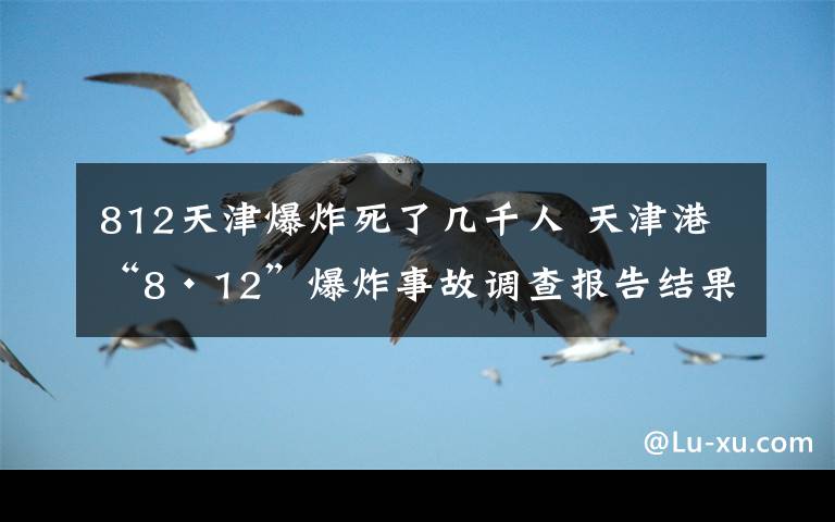 812天津爆炸死了几千人天津港812爆炸事故调查报告结果公布全文