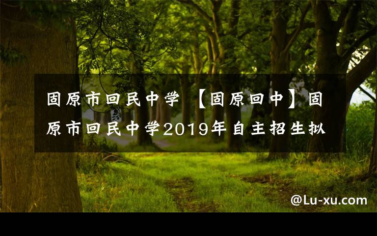 固原市回民中学 【固原回中】固原市回民中学2019年自主招生拟录取名单