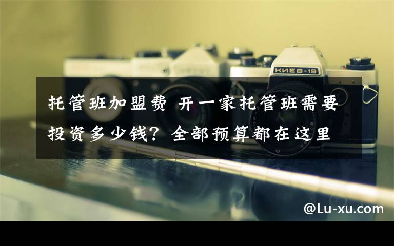 托管班加盟费 开一家托管班需要投资多少钱？全部预算都在这里啦！