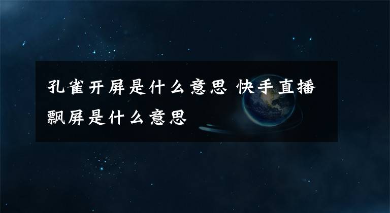 孔雀开屏是什么意思 快手直播飘屏是什么意思