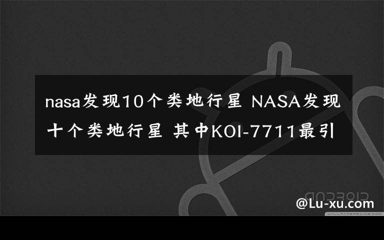 nasa发现10个类地行星 NASA发现十个类地行星 其中KOI-7711最引人注目