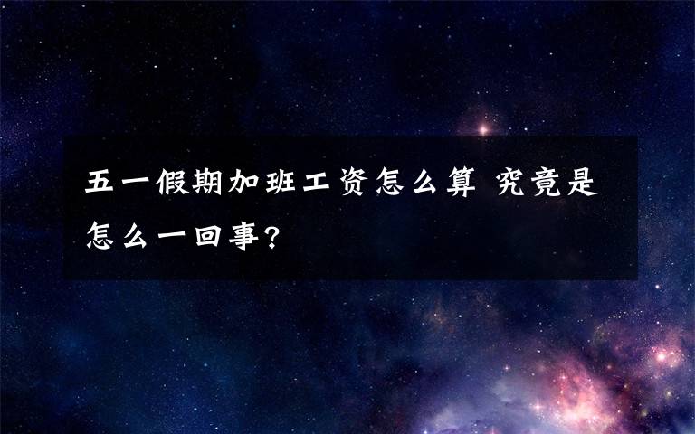 五一假期加班工资怎么算 究竟是怎么一回事?