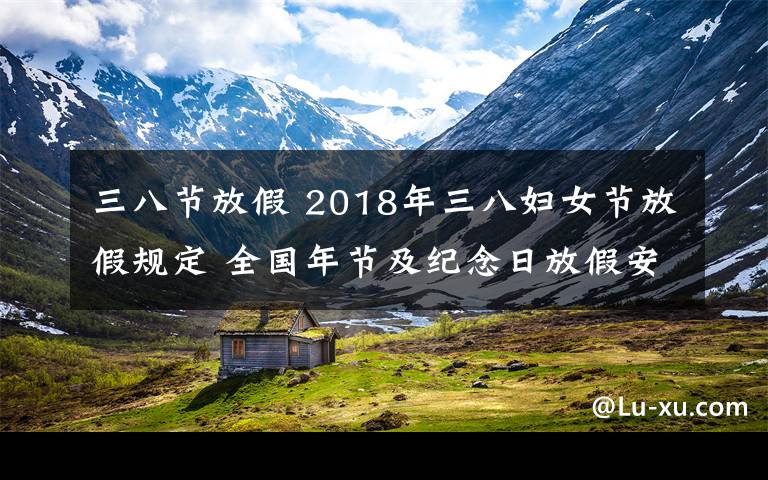 三八节放假 2018年三八妇女节放假规定 全国年节及纪念日放假安排