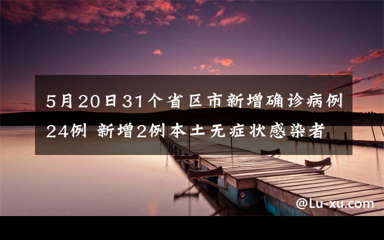 5月20日31个省区市新增确诊病例24例 新增2例本土无症状感染者 对此大家怎么看？