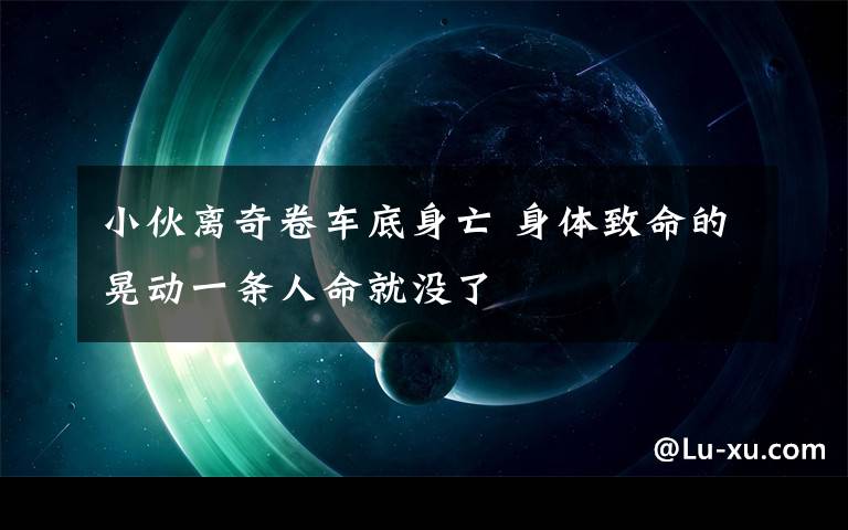 小伙离奇卷车底身亡 身体致命的晃动一条人命就没了