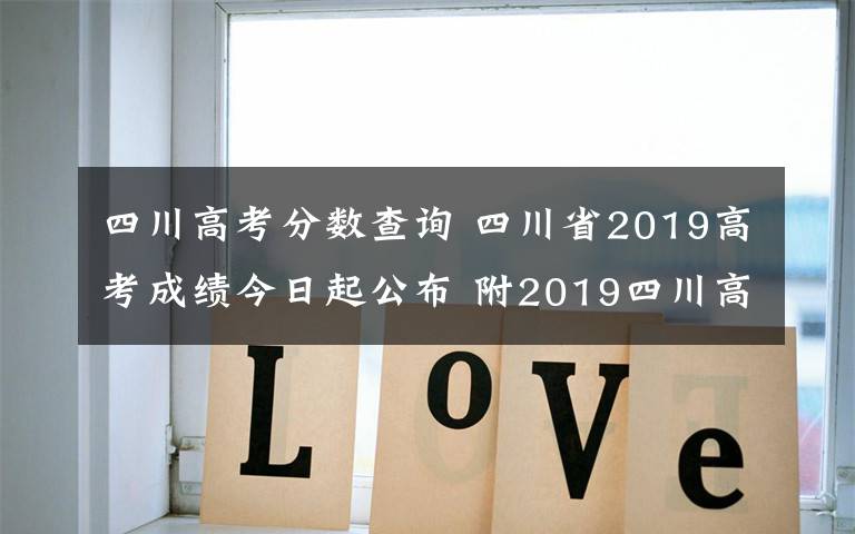 四川高考分数查询 四川省2019高考成绩今日起公布 附2019四川高考分数查询入口时间