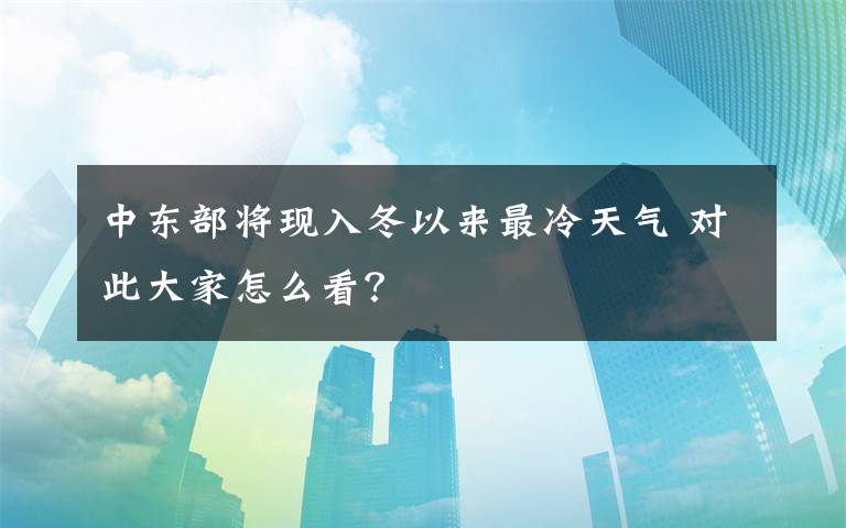 中东部将现入冬以来最冷天气 对此大家怎么看？