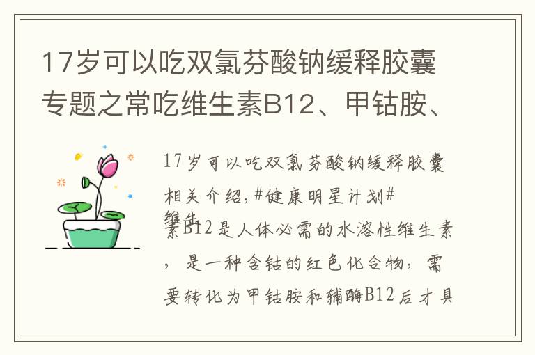 17岁可以吃双氯芬酸钠缓释胶囊专题之常吃维生素B12、甲钴胺、双氯芬酸钠、布洛芬，需要注意什么？