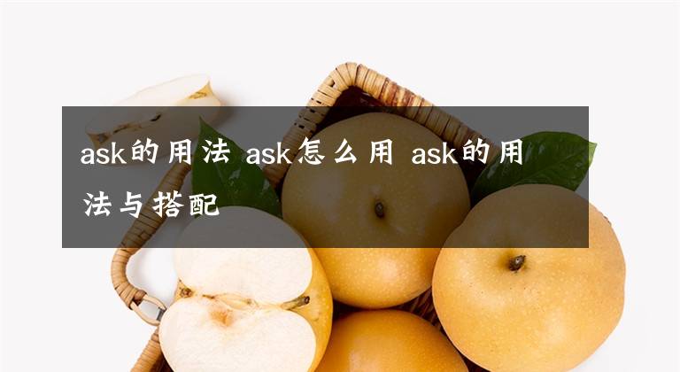 ask的用法 ask怎么用 ask的用法与搭配