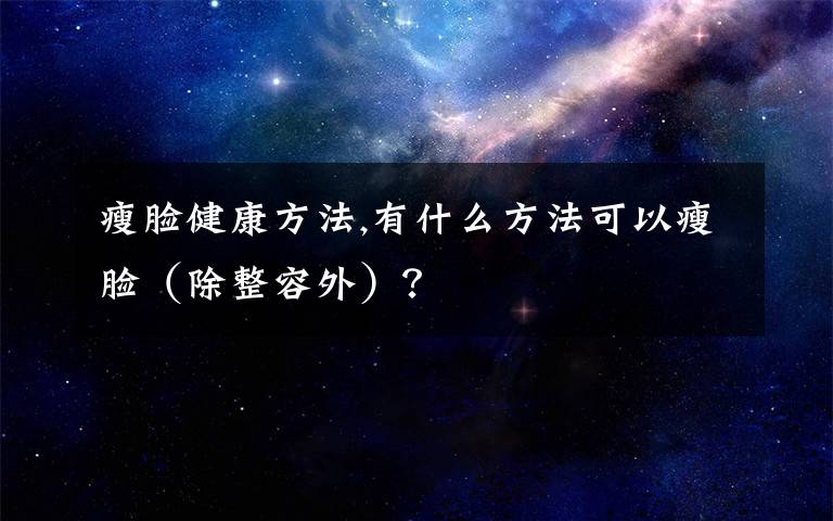 瘦脸健康方法,有什么方法可以瘦脸（除整容外）？