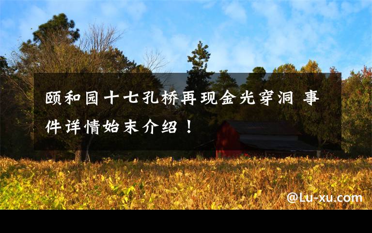 颐和园十七孔桥再现金光穿洞 事件详情始末介绍！