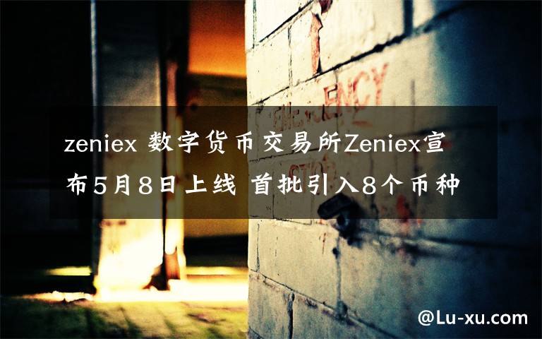 zeniex 数字货币交易所Zeniex宣布5月8日上线 首批引入8个币种