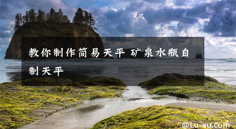 教你制作简易天平 矿泉水瓶自制天平文章配图