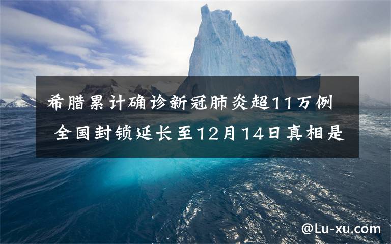 希腊累计确诊新冠肺炎超11万例 全国封锁延长至12月14日真相是什么？