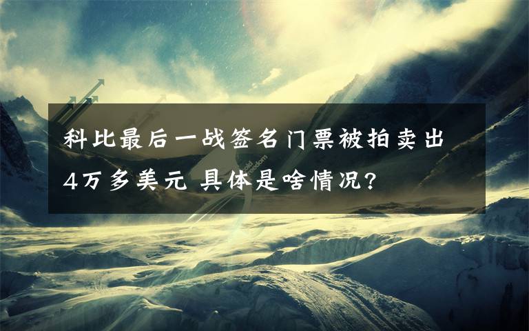 科比最后一战签名门票被拍卖出4万多美元 具体是啥情况?