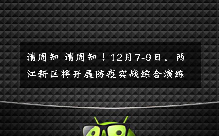 请周知 请周知！12月7-9日，两江新区将开展防疫实战综合演练