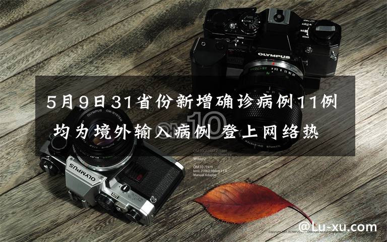 5月9日31省份新增确诊病例11例 均为境外输入病例 登上网络热搜了！