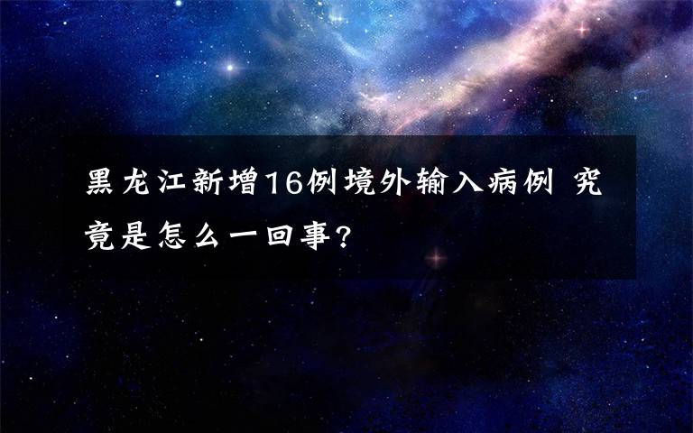 黑龙江新增16例境外输入病例 究竟是怎么一回事?