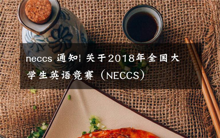 neccs 通知| 关于2018年全国大学生英语竞赛（NECCS）