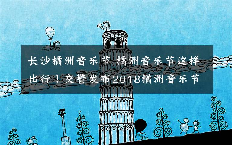 长沙橘洲音乐节 橘洲音乐节这样出行！交警发布2018橘洲音乐节交通管制