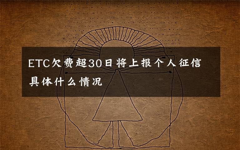 ETC欠费超30日将上报个人征信 具体什么情况