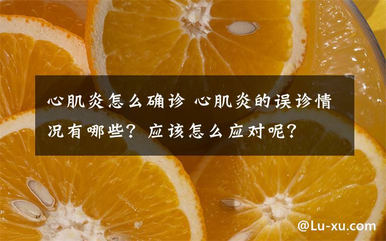 心肌炎怎么确诊 心肌炎的误诊情况有哪些？应该怎么应对呢？