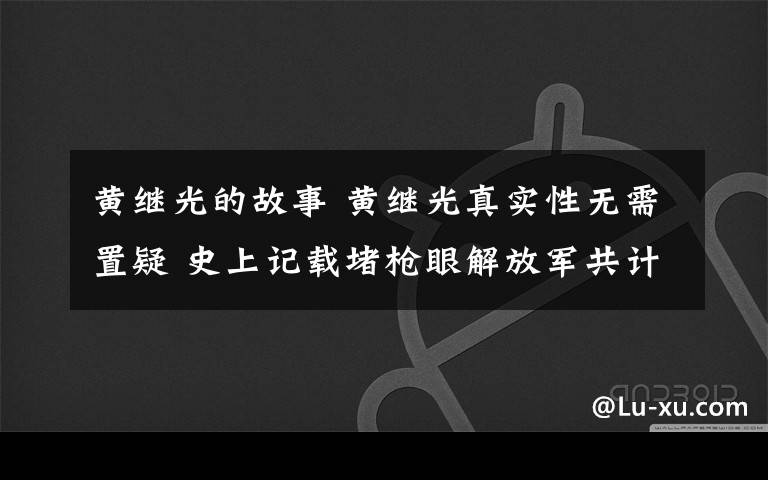 黄继光的故事 黄继光真实性无需置疑 史上记载堵枪眼解放军共计14位