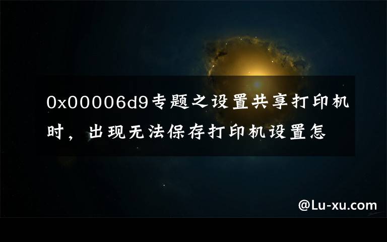 0x00006d9专题之设置共享打印机时，出现无法保存打印机设置怎么办