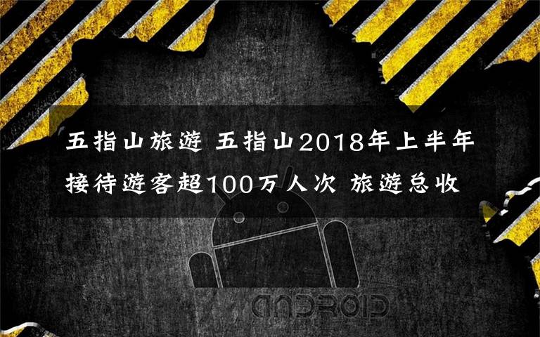 五指山旅游 五指山2018年上半年接待游客超100万人次 旅游总收入超2亿元