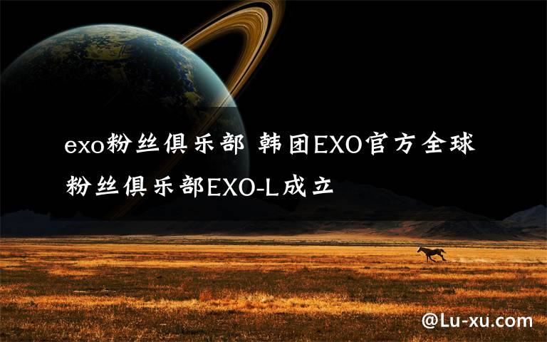 exo粉丝俱乐部 韩团EXO官方全球粉丝俱乐部EXO-L成立