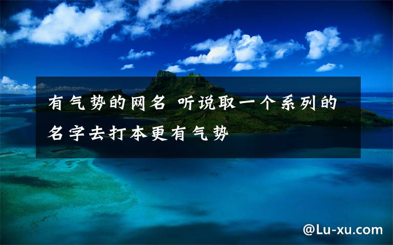 有气势的网名 听说取一个系列的名字去打本更有气势