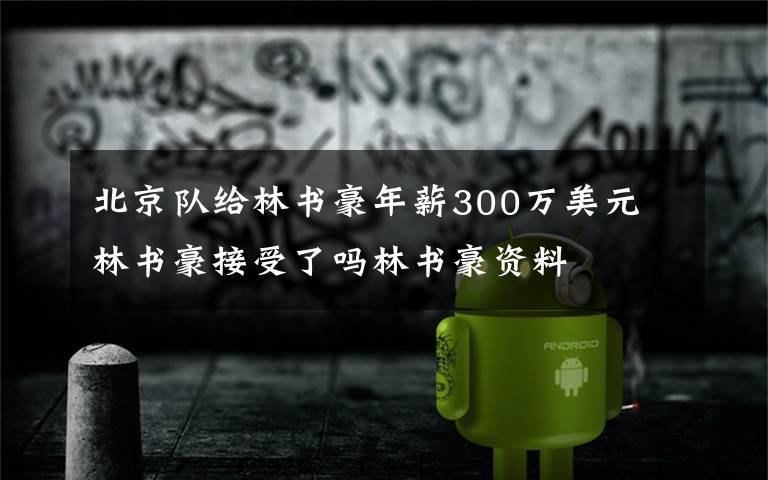 北京队给林书豪年薪300万美元 林书豪接受了吗林书豪资料