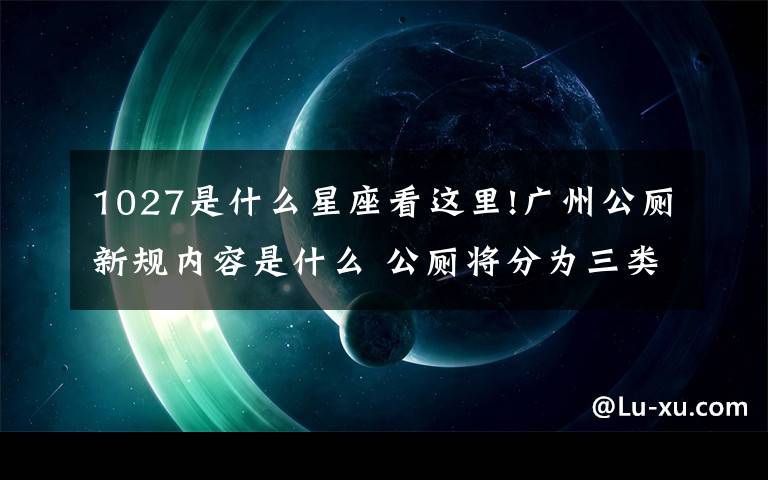 1027是什么星座看这里!广州公厕新规内容是什么 公厕将分为三类 男女公厕比例标准