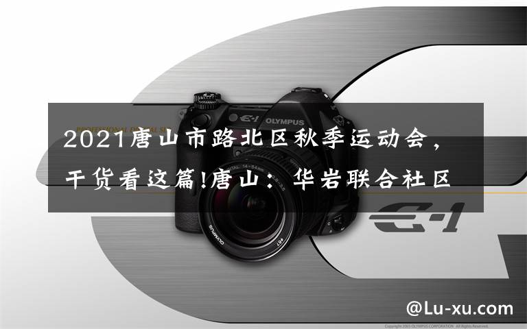 2021唐山市路北区秋季运动会，干货看这篇!唐山：华岩联合社区举办庆三八趣味运动会（图）