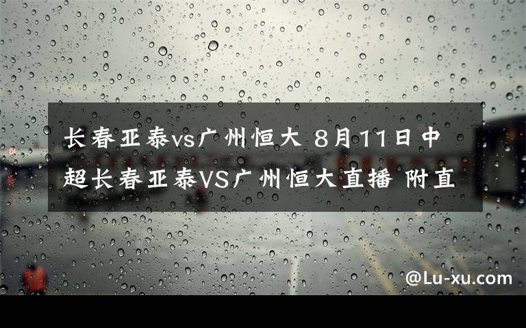 长春亚泰vs广州恒大 8月11日中超长春亚泰VS广州恒大直播 附直播地址及比赛时间