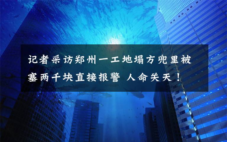 记者采访郑州一工地塌方兜里被塞两千块直接报警 人命关天！ 这意味着什么?