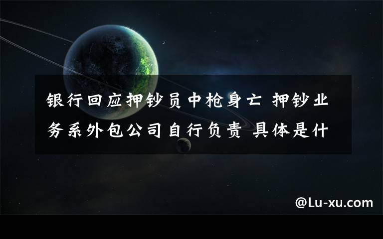 银行回应押钞员中枪身亡 押钞业务系外包公司自行负责 具体是什么情况？