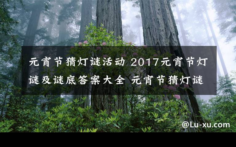 元宵节猜灯谜活动 2017元宵节灯谜及谜底答案大全 元宵节猜灯谜活动必备的灯谜题库