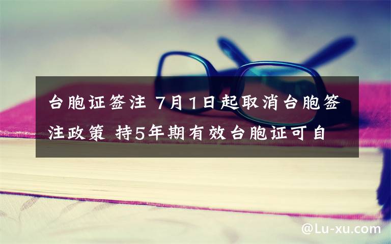 台胞证签注 7月1日起取消台胞签注政策 持5年期有效台胞证可自助通关