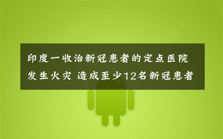 印度一收治新冠患者的定点医院发生火灾 造成至少12名新冠患者死亡 到底什么情况呢？