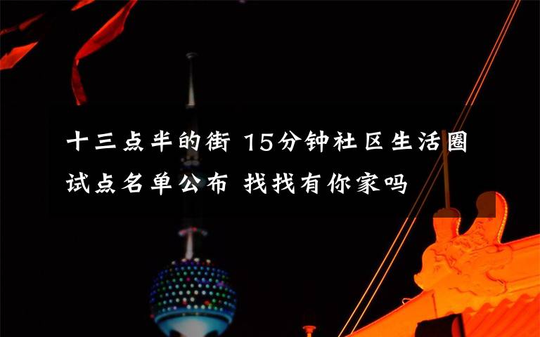 十三点半的街 15分钟社区生活圈试点名单公布 找找有你家吗