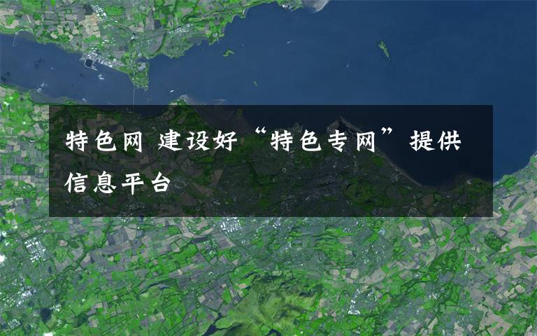 特色网 建设好“特色专网”提供信息平台