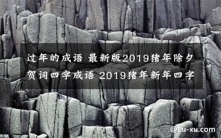 过年的成语 最新版2019猪年除夕贺词四字成语 2019猪年新年四字成语祝贺词