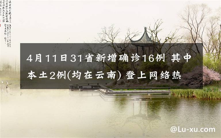 4月11日31省新增确诊16例 其中本土2例(均在云南) 登上网络热搜了！