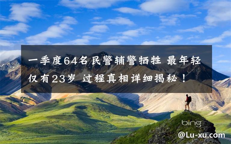 一季度64名民警辅警牺牲 最年轻仅有23岁 过程真相详细揭秘！