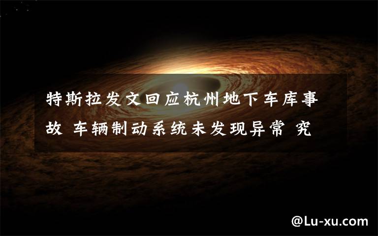 特斯拉发文回应杭州地下车库事故 车辆制动系统未发现异常 究竟发生了什么?