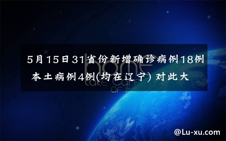 5月15日31省份新增确诊病例18例 本土病例4例(均在辽宁) 对此大家怎么看？