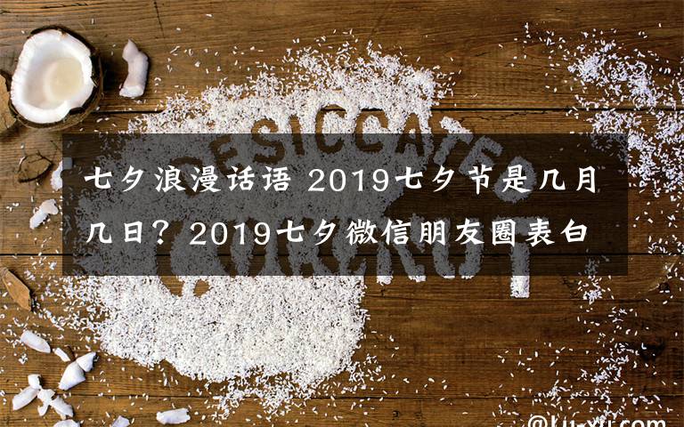 七夕浪漫话语 2019七夕节是几月几日？2019七夕微信朋友圈表白浪漫句子暖心语录文章配图