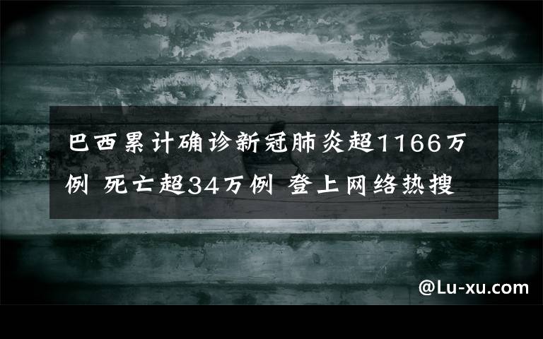 巴西累计确诊新冠肺炎超1166万例 死亡超34万例 登上网络热搜了！