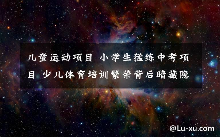 儿童运动项目 小学生猛练中考项目 少儿体育培训繁荣背后暗藏隐忧